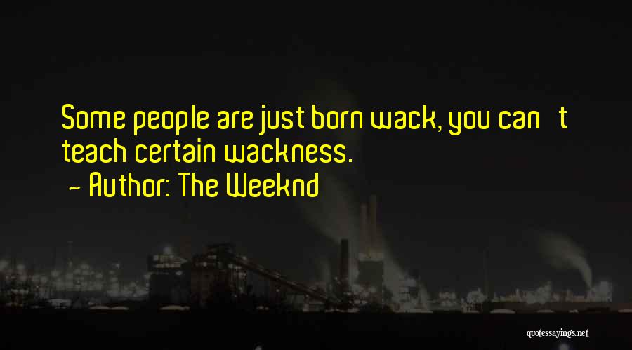 The Weeknd Quotes: Some People Are Just Born Wack, You Can't Teach Certain Wackness.