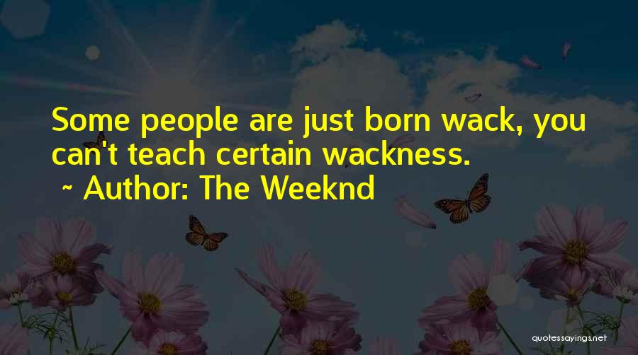 The Weeknd Quotes: Some People Are Just Born Wack, You Can't Teach Certain Wackness.