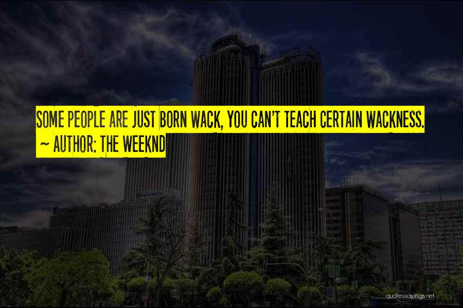 The Weeknd Quotes: Some People Are Just Born Wack, You Can't Teach Certain Wackness.