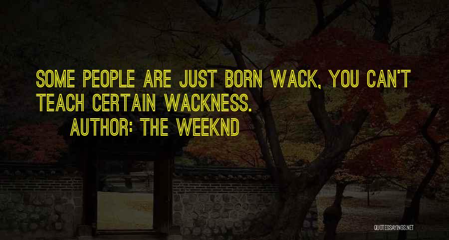 The Weeknd Quotes: Some People Are Just Born Wack, You Can't Teach Certain Wackness.