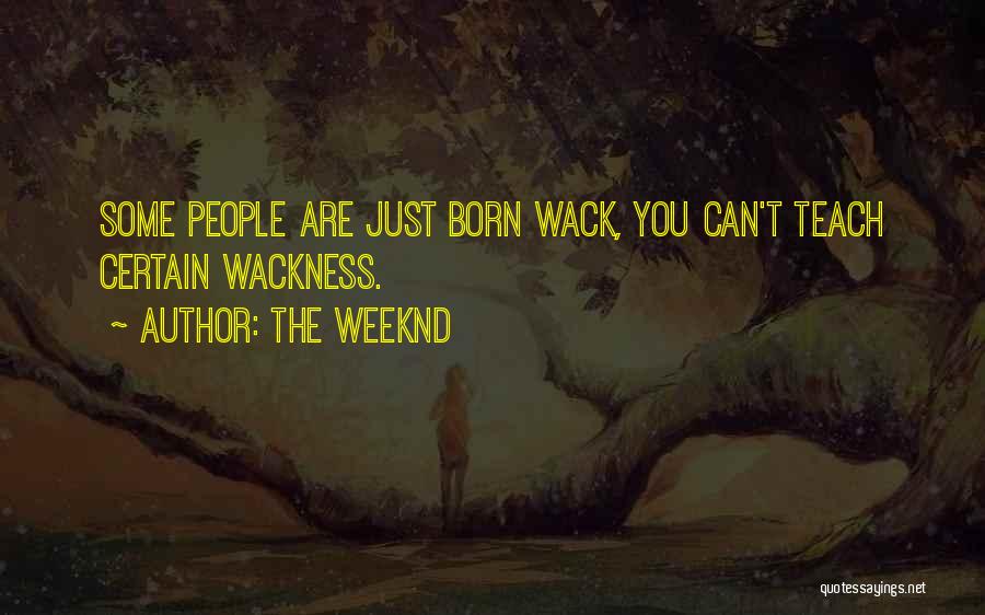 The Weeknd Quotes: Some People Are Just Born Wack, You Can't Teach Certain Wackness.