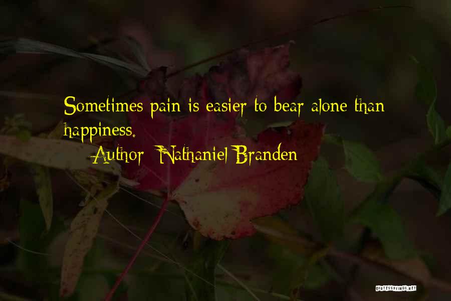 Nathaniel Branden Quotes: Sometimes Pain Is Easier To Bear Alone Than Happiness.