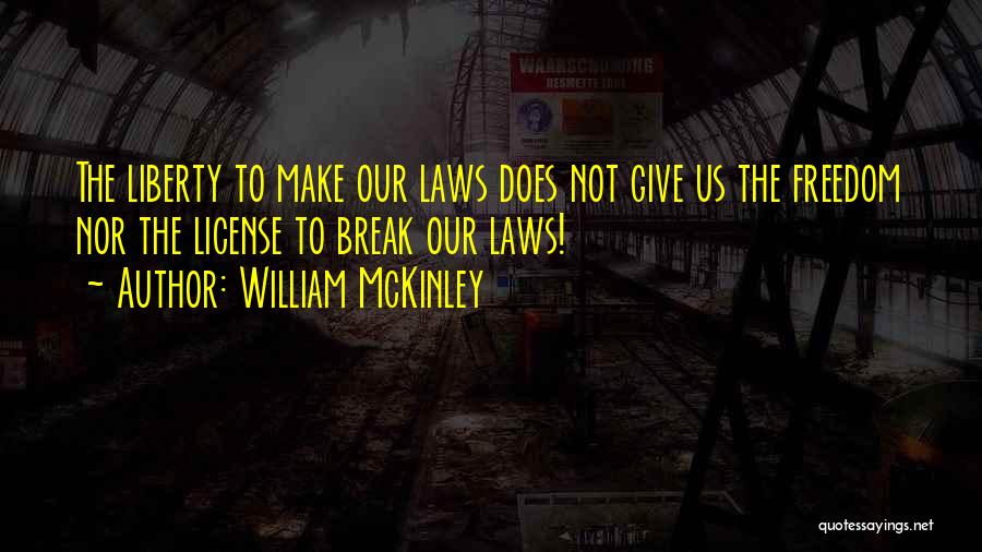 William McKinley Quotes: The Liberty To Make Our Laws Does Not Give Us The Freedom Nor The License To Break Our Laws!