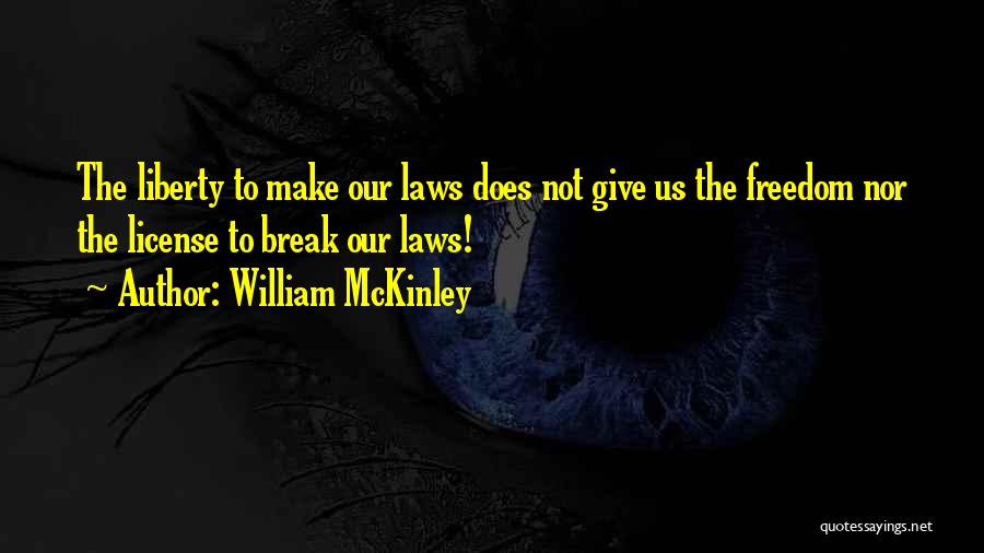 William McKinley Quotes: The Liberty To Make Our Laws Does Not Give Us The Freedom Nor The License To Break Our Laws!