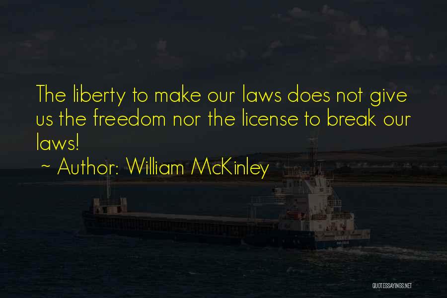 William McKinley Quotes: The Liberty To Make Our Laws Does Not Give Us The Freedom Nor The License To Break Our Laws!