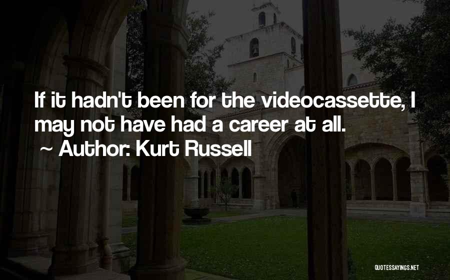 Kurt Russell Quotes: If It Hadn't Been For The Videocassette, I May Not Have Had A Career At All.