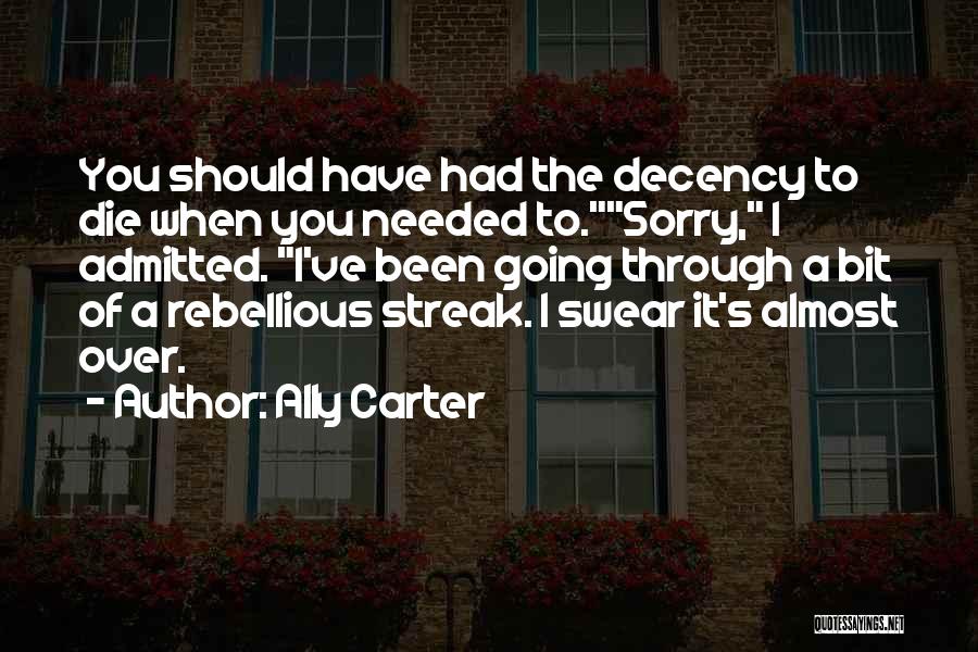 Ally Carter Quotes: You Should Have Had The Decency To Die When You Needed To.sorry, I Admitted. I've Been Going Through A Bit