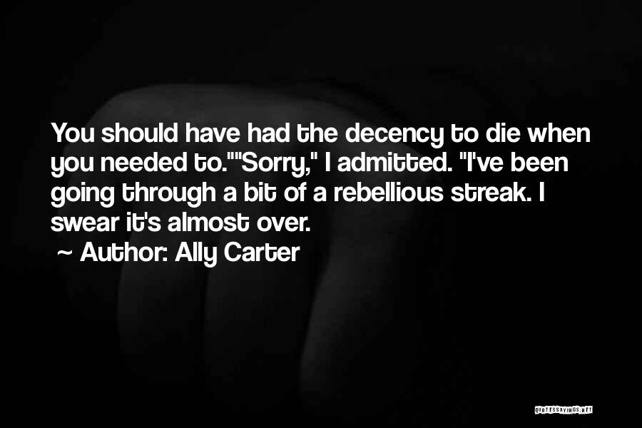 Ally Carter Quotes: You Should Have Had The Decency To Die When You Needed To.sorry, I Admitted. I've Been Going Through A Bit