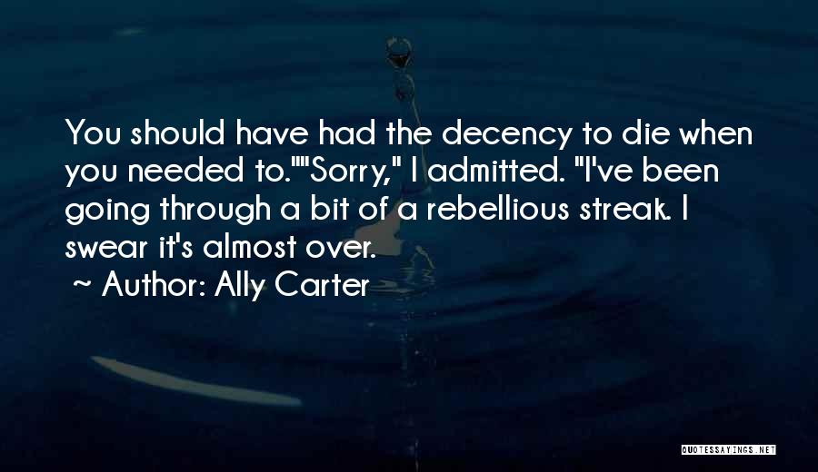 Ally Carter Quotes: You Should Have Had The Decency To Die When You Needed To.sorry, I Admitted. I've Been Going Through A Bit