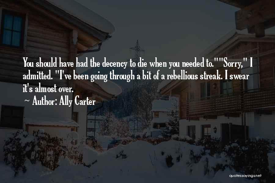 Ally Carter Quotes: You Should Have Had The Decency To Die When You Needed To.sorry, I Admitted. I've Been Going Through A Bit