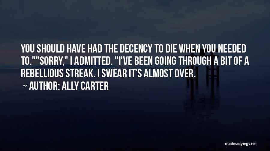 Ally Carter Quotes: You Should Have Had The Decency To Die When You Needed To.sorry, I Admitted. I've Been Going Through A Bit