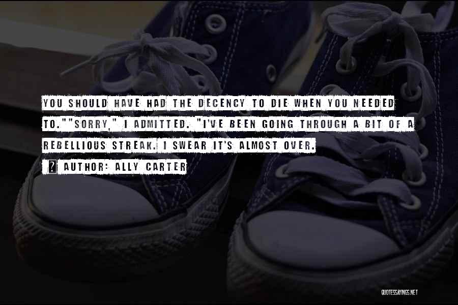 Ally Carter Quotes: You Should Have Had The Decency To Die When You Needed To.sorry, I Admitted. I've Been Going Through A Bit