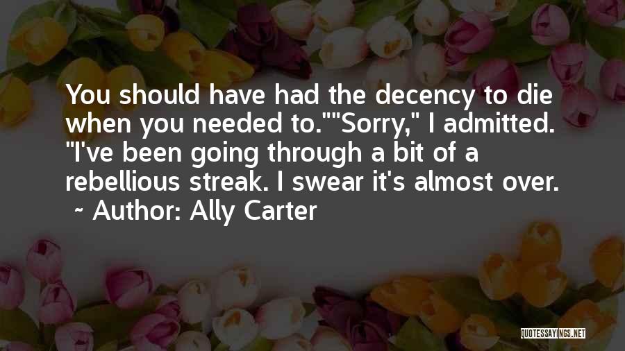 Ally Carter Quotes: You Should Have Had The Decency To Die When You Needed To.sorry, I Admitted. I've Been Going Through A Bit