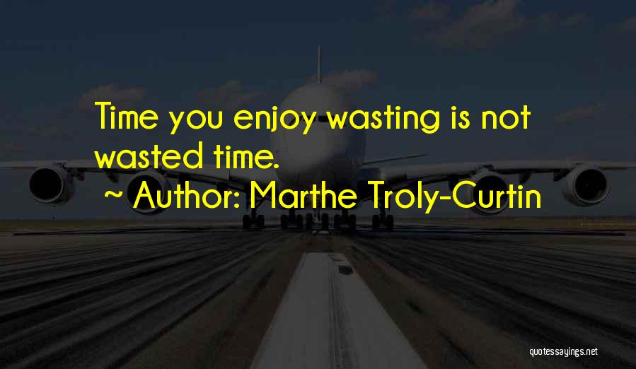 Marthe Troly-Curtin Quotes: Time You Enjoy Wasting Is Not Wasted Time.