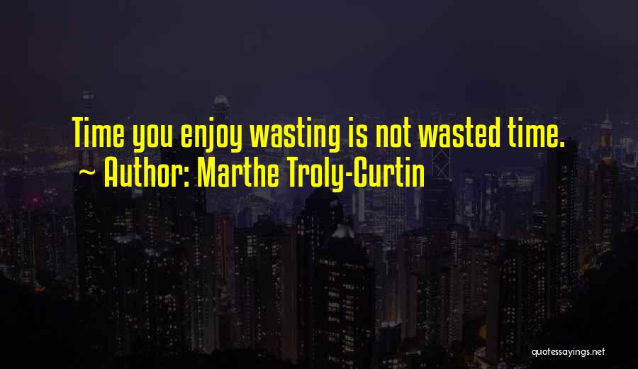 Marthe Troly-Curtin Quotes: Time You Enjoy Wasting Is Not Wasted Time.