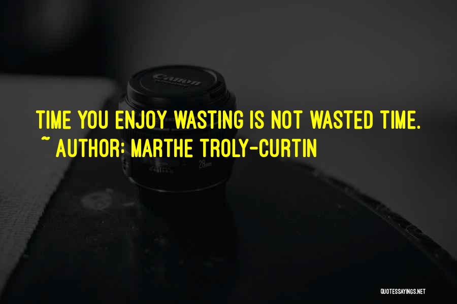 Marthe Troly-Curtin Quotes: Time You Enjoy Wasting Is Not Wasted Time.