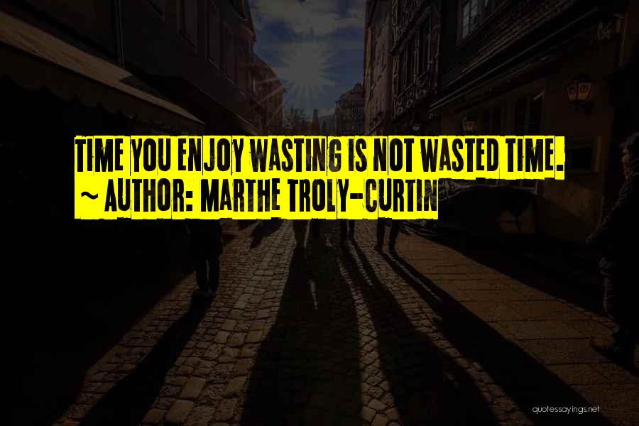 Marthe Troly-Curtin Quotes: Time You Enjoy Wasting Is Not Wasted Time.