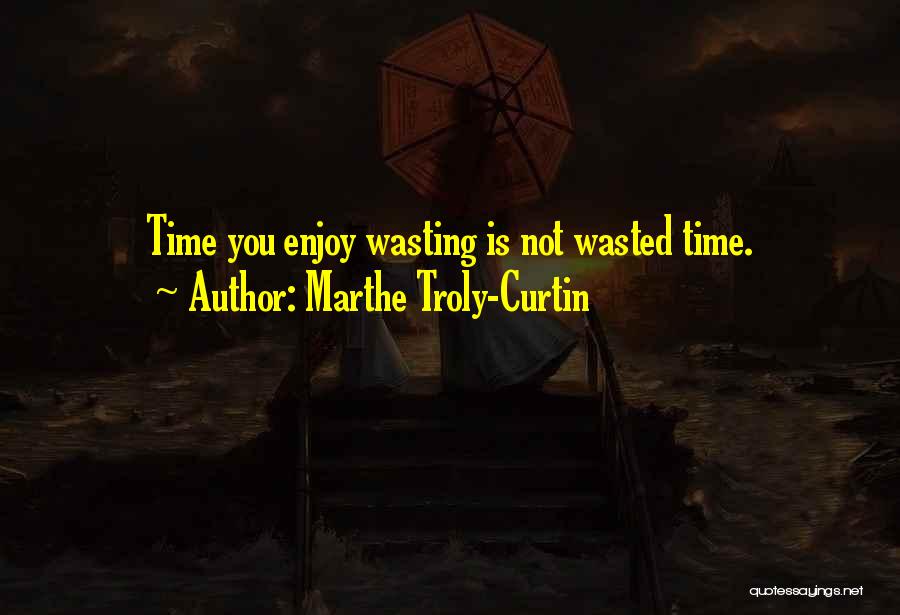 Marthe Troly-Curtin Quotes: Time You Enjoy Wasting Is Not Wasted Time.