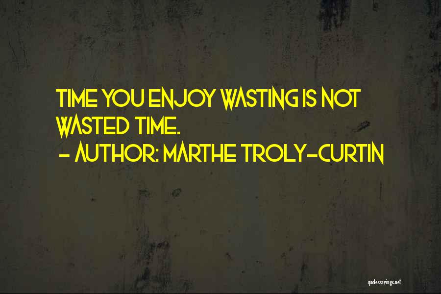 Marthe Troly-Curtin Quotes: Time You Enjoy Wasting Is Not Wasted Time.