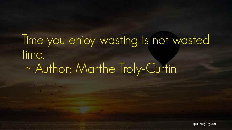 Marthe Troly-Curtin Quotes: Time You Enjoy Wasting Is Not Wasted Time.
