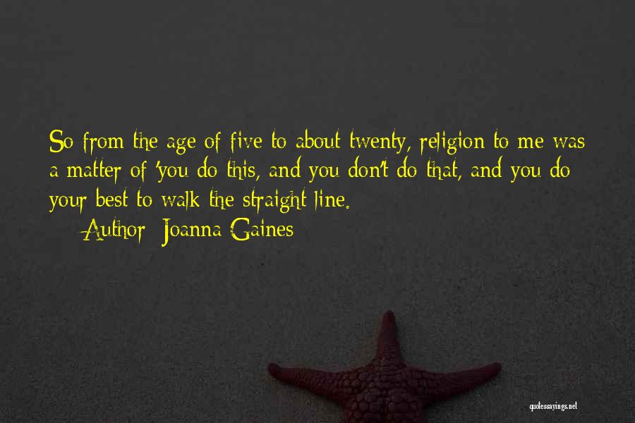 Joanna Gaines Quotes: So From The Age Of Five To About Twenty, Religion To Me Was A Matter Of 'you Do This, And