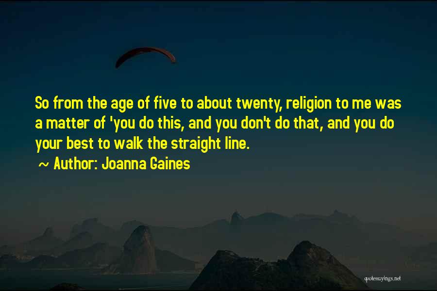 Joanna Gaines Quotes: So From The Age Of Five To About Twenty, Religion To Me Was A Matter Of 'you Do This, And