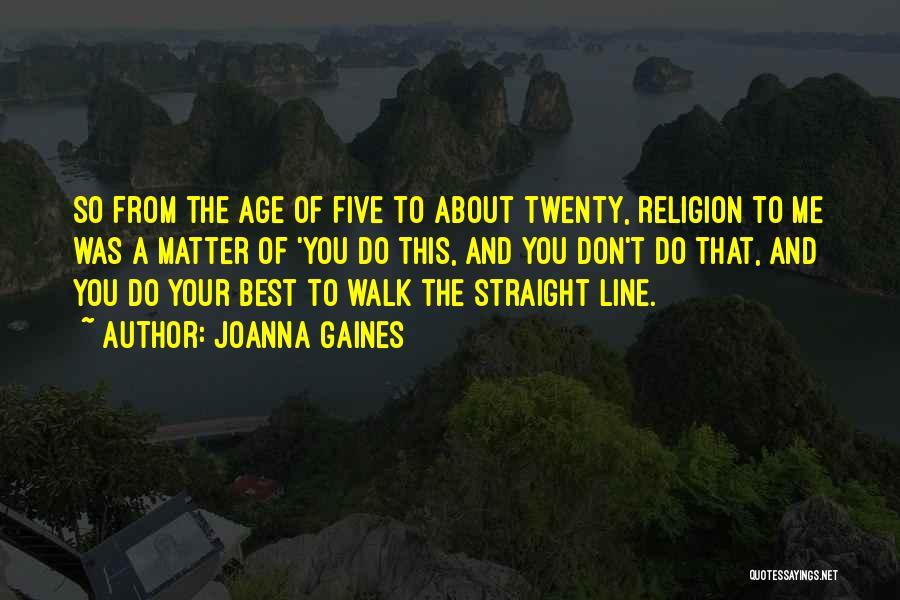 Joanna Gaines Quotes: So From The Age Of Five To About Twenty, Religion To Me Was A Matter Of 'you Do This, And