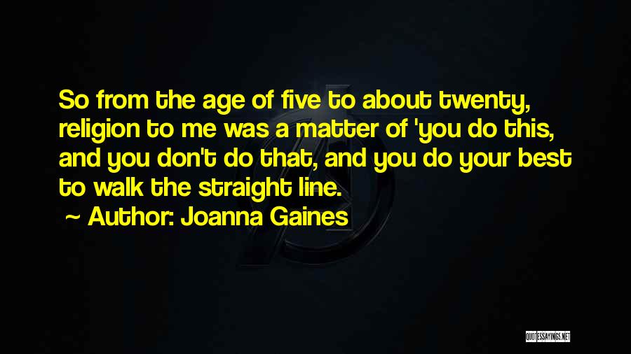 Joanna Gaines Quotes: So From The Age Of Five To About Twenty, Religion To Me Was A Matter Of 'you Do This, And