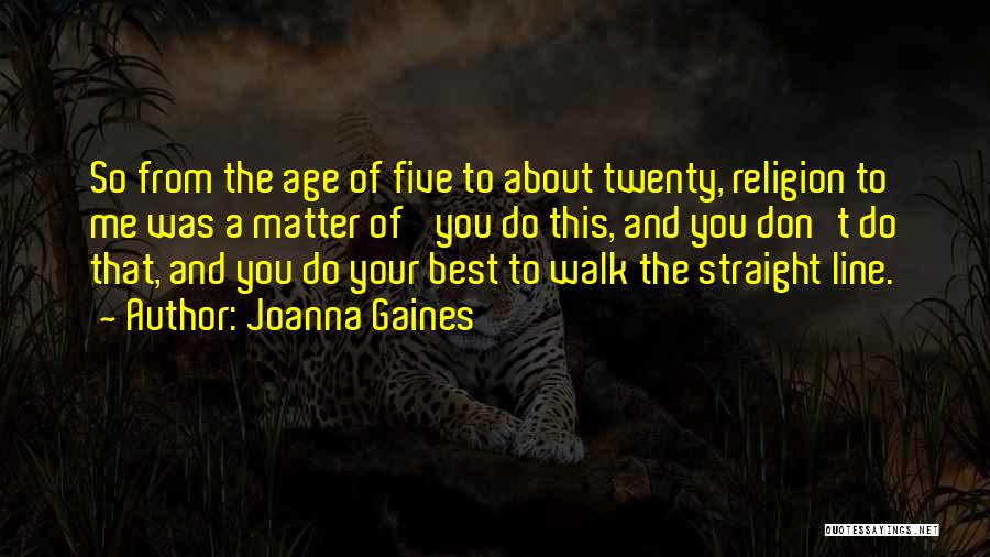 Joanna Gaines Quotes: So From The Age Of Five To About Twenty, Religion To Me Was A Matter Of 'you Do This, And