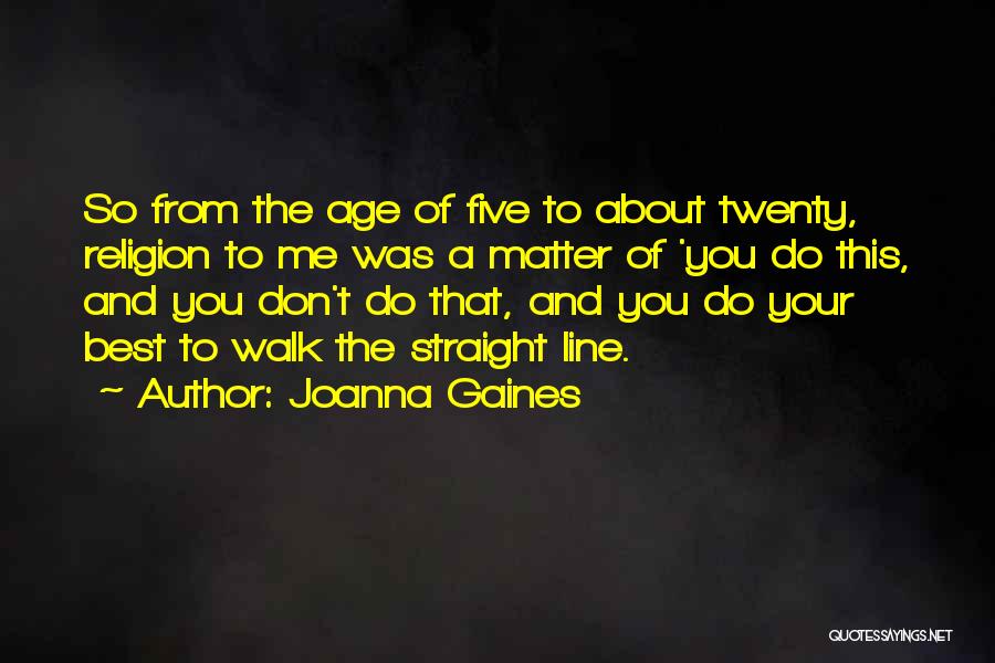 Joanna Gaines Quotes: So From The Age Of Five To About Twenty, Religion To Me Was A Matter Of 'you Do This, And