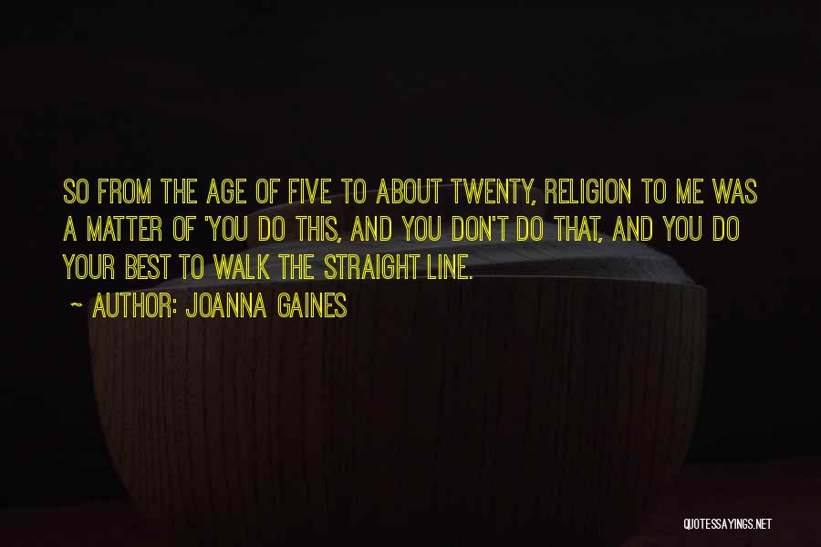 Joanna Gaines Quotes: So From The Age Of Five To About Twenty, Religion To Me Was A Matter Of 'you Do This, And