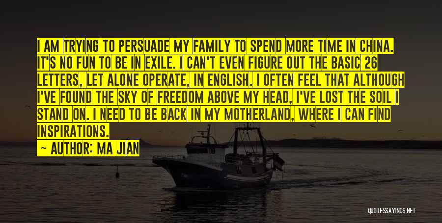 Ma Jian Quotes: I Am Trying To Persuade My Family To Spend More Time In China. It's No Fun To Be In Exile.