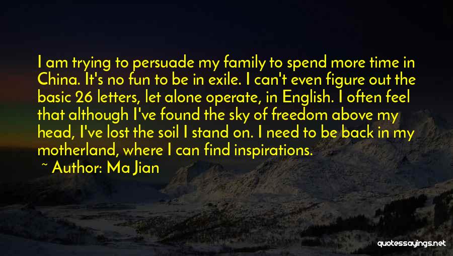 Ma Jian Quotes: I Am Trying To Persuade My Family To Spend More Time In China. It's No Fun To Be In Exile.