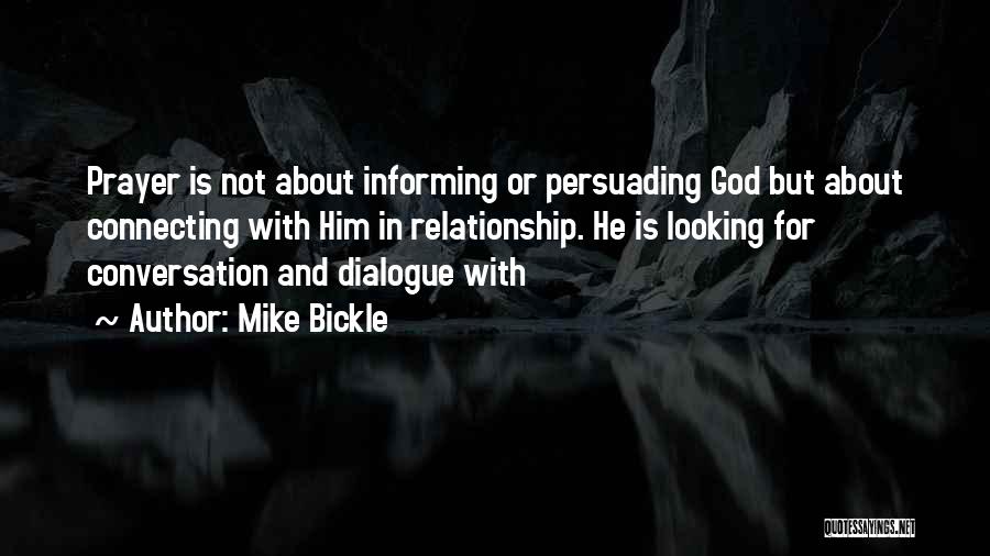 Mike Bickle Quotes: Prayer Is Not About Informing Or Persuading God But About Connecting With Him In Relationship. He Is Looking For Conversation