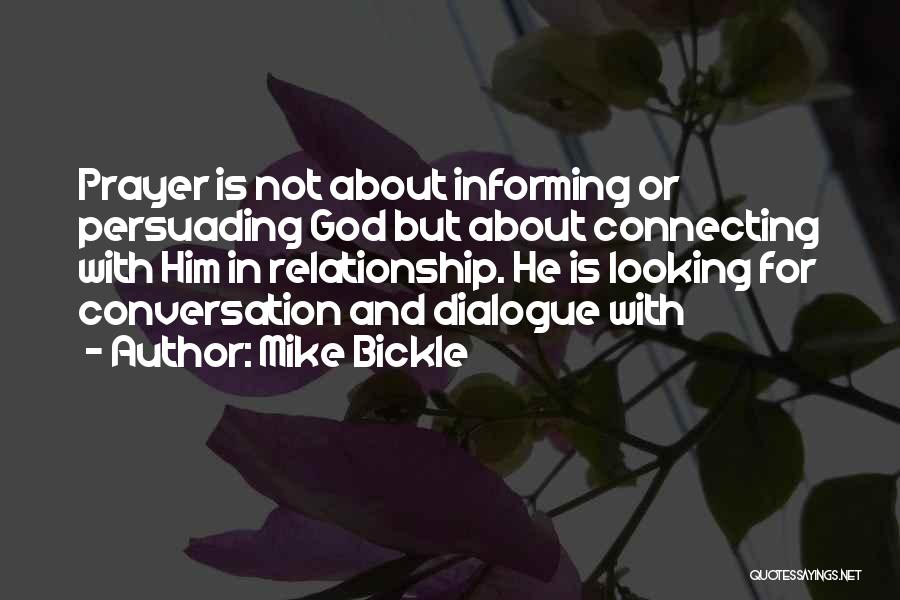 Mike Bickle Quotes: Prayer Is Not About Informing Or Persuading God But About Connecting With Him In Relationship. He Is Looking For Conversation