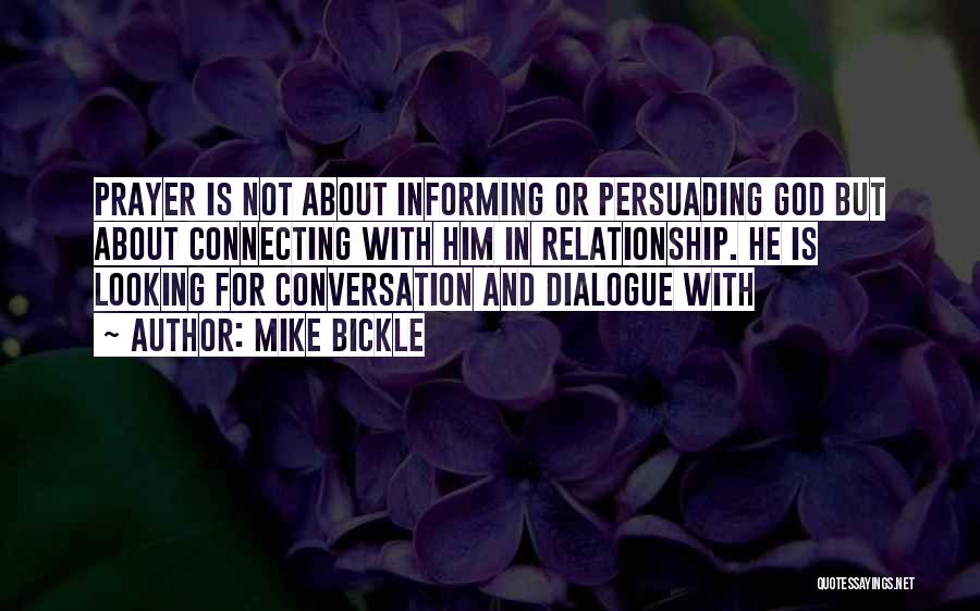 Mike Bickle Quotes: Prayer Is Not About Informing Or Persuading God But About Connecting With Him In Relationship. He Is Looking For Conversation