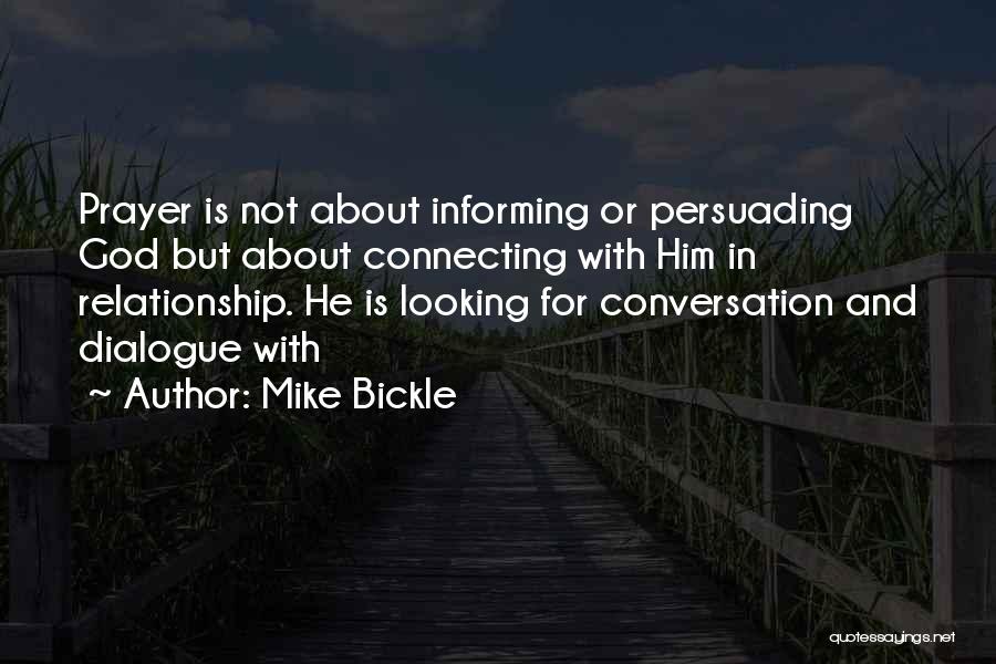Mike Bickle Quotes: Prayer Is Not About Informing Or Persuading God But About Connecting With Him In Relationship. He Is Looking For Conversation
