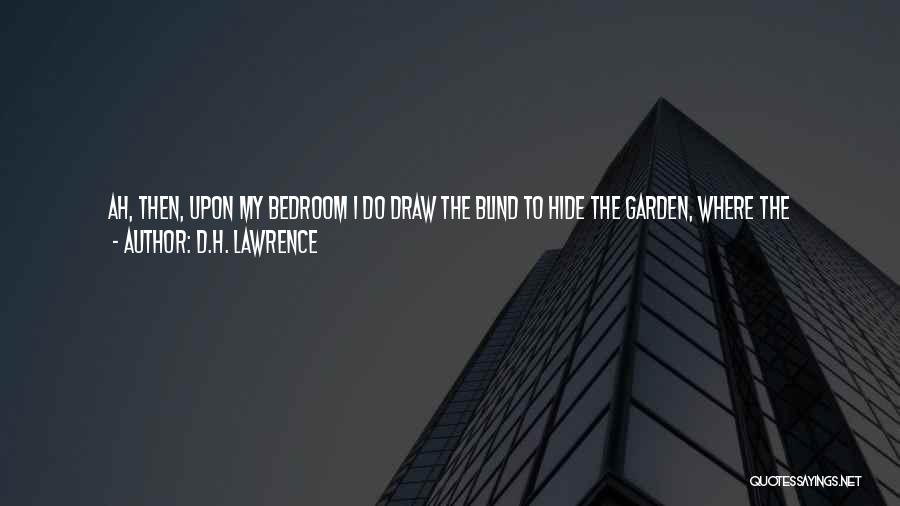 D.H. Lawrence Quotes: Ah, Then, Upon My Bedroom I Do Draw The Blind To Hide The Garden, Where The Moonenjoys The Open Blossoms