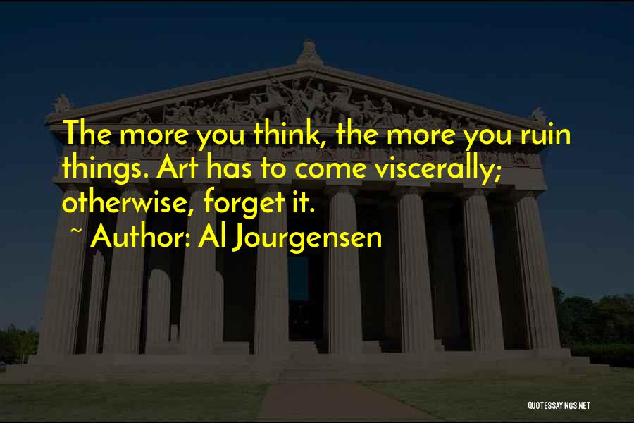 Al Jourgensen Quotes: The More You Think, The More You Ruin Things. Art Has To Come Viscerally; Otherwise, Forget It.