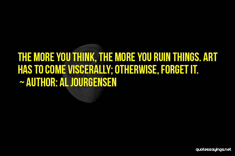 Al Jourgensen Quotes: The More You Think, The More You Ruin Things. Art Has To Come Viscerally; Otherwise, Forget It.