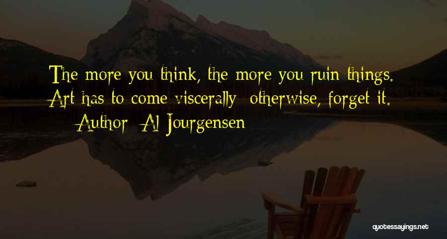 Al Jourgensen Quotes: The More You Think, The More You Ruin Things. Art Has To Come Viscerally; Otherwise, Forget It.