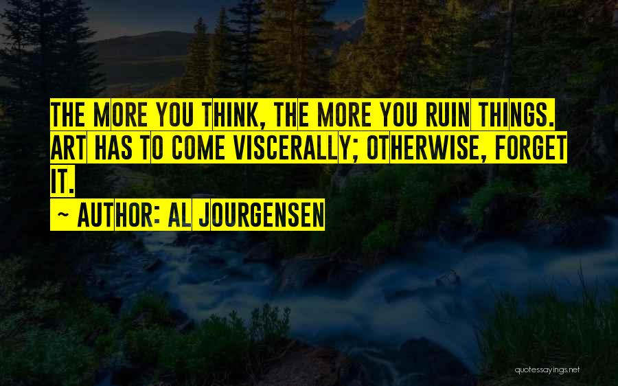 Al Jourgensen Quotes: The More You Think, The More You Ruin Things. Art Has To Come Viscerally; Otherwise, Forget It.