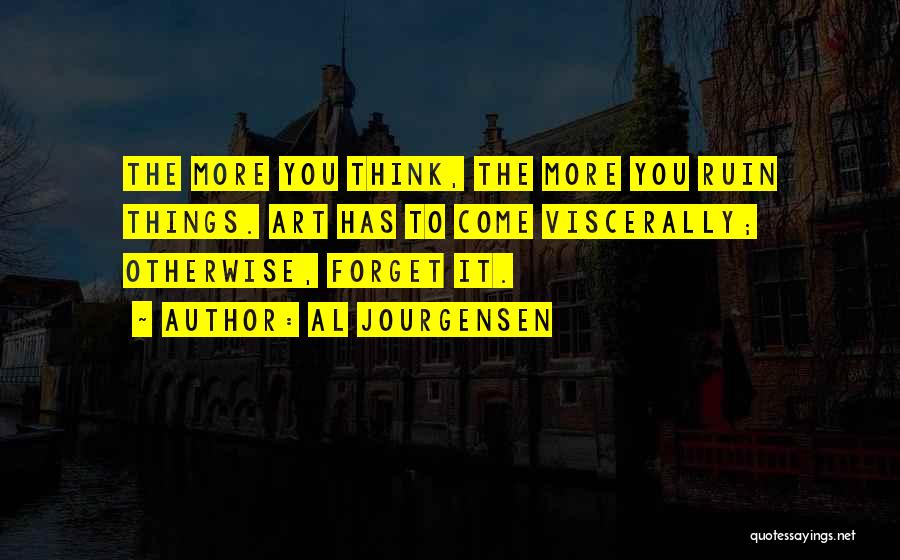 Al Jourgensen Quotes: The More You Think, The More You Ruin Things. Art Has To Come Viscerally; Otherwise, Forget It.