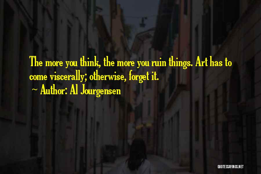 Al Jourgensen Quotes: The More You Think, The More You Ruin Things. Art Has To Come Viscerally; Otherwise, Forget It.