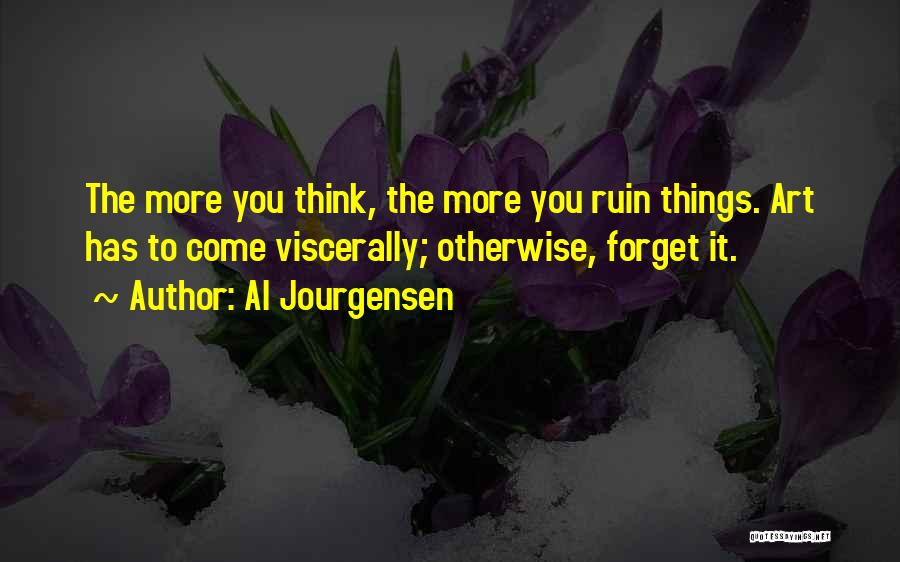 Al Jourgensen Quotes: The More You Think, The More You Ruin Things. Art Has To Come Viscerally; Otherwise, Forget It.
