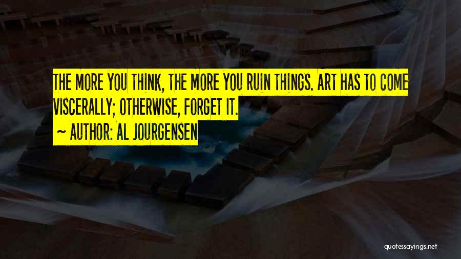 Al Jourgensen Quotes: The More You Think, The More You Ruin Things. Art Has To Come Viscerally; Otherwise, Forget It.