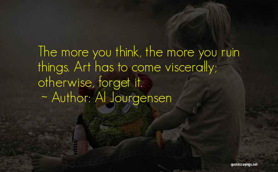 Al Jourgensen Quotes: The More You Think, The More You Ruin Things. Art Has To Come Viscerally; Otherwise, Forget It.