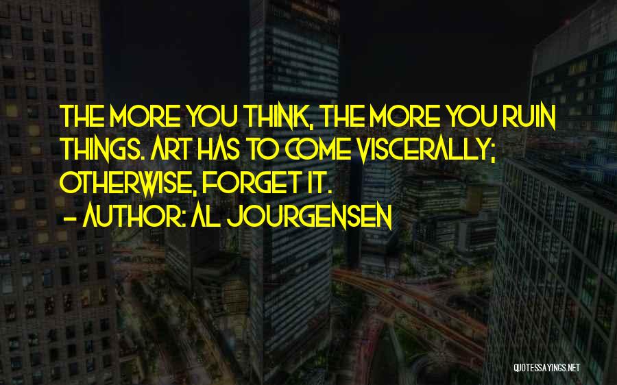 Al Jourgensen Quotes: The More You Think, The More You Ruin Things. Art Has To Come Viscerally; Otherwise, Forget It.