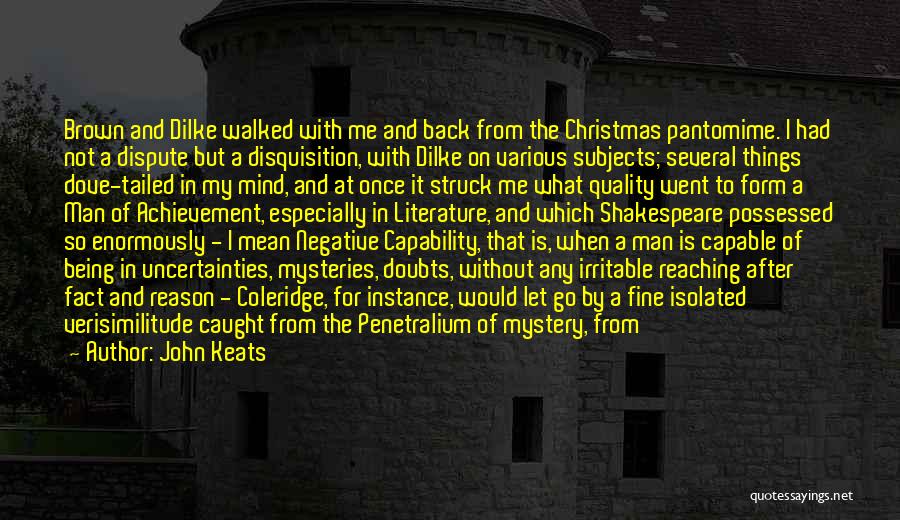 John Keats Quotes: Brown And Dilke Walked With Me And Back From The Christmas Pantomime. I Had Not A Dispute But A Disquisition,