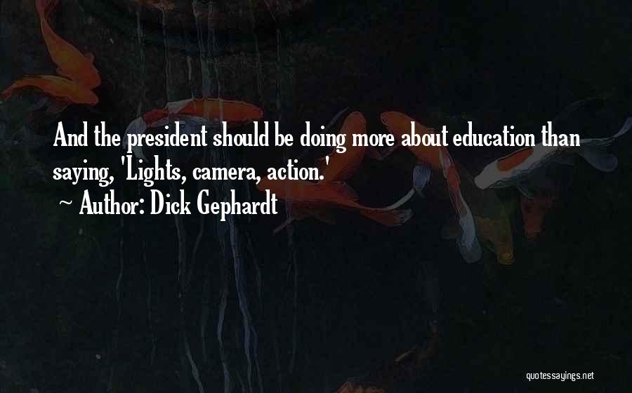 Dick Gephardt Quotes: And The President Should Be Doing More About Education Than Saying, 'lights, Camera, Action.'